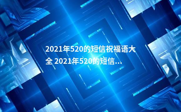 2021年520的短信祝福语大全 2021年520的短信祝福语有哪些